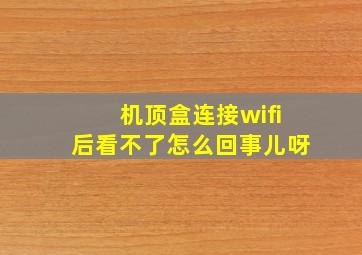 机顶盒连接wifi后看不了怎么回事儿呀