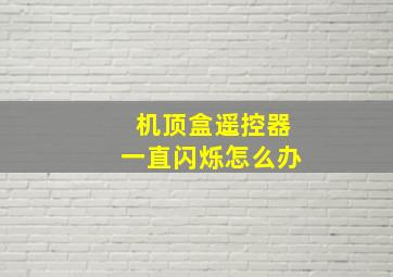 机顶盒遥控器一直闪烁怎么办