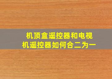 机顶盒遥控器和电视机遥控器如何合二为一