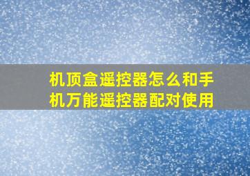 机顶盒遥控器怎么和手机万能遥控器配对使用