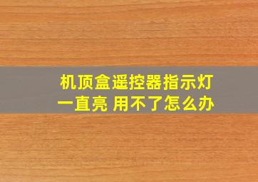 机顶盒遥控器指示灯一直亮 用不了怎么办