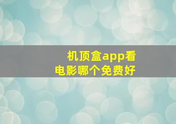 机顶盒app看电影哪个免费好