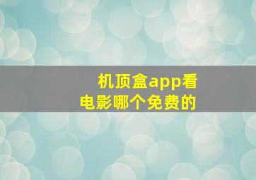 机顶盒app看电影哪个免费的