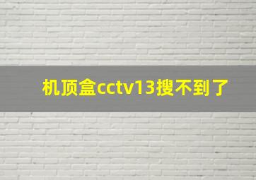 机顶盒cctv13搜不到了