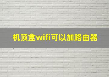 机顶盒wifi可以加路由器