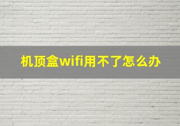 机顶盒wifi用不了怎么办