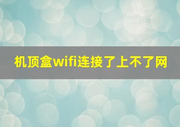 机顶盒wifi连接了上不了网