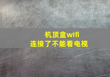 机顶盒wifi连接了不能看电视