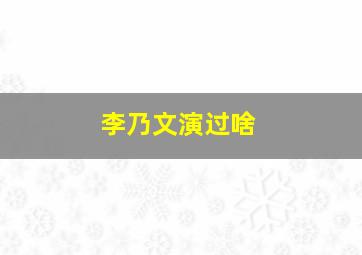 李乃文演过啥