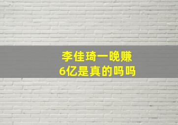 李佳琦一晚赚6亿是真的吗吗