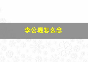 李公堤怎么念