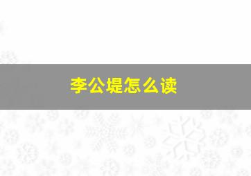 李公堤怎么读