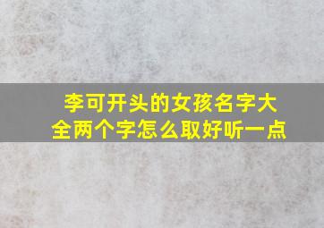 李可开头的女孩名字大全两个字怎么取好听一点