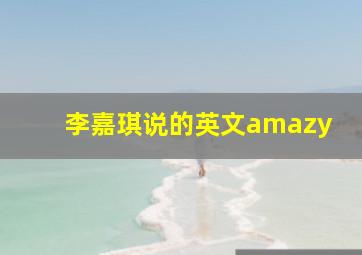 李嘉琪说的英文amazy