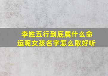 李姓五行到底属什么命运呢女孩名字怎么取好听