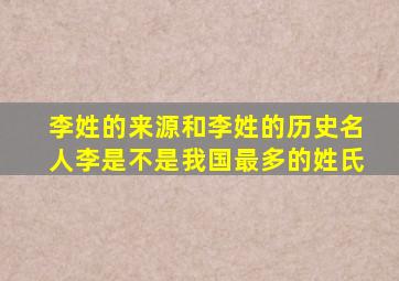 李姓的来源和李姓的历史名人李是不是我国最多的姓氏