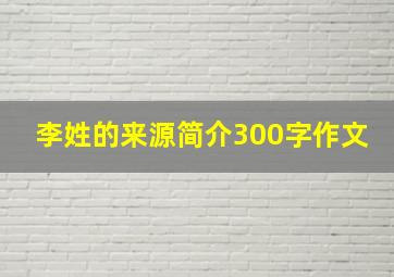 李姓的来源简介300字作文