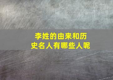 李姓的由来和历史名人有哪些人呢