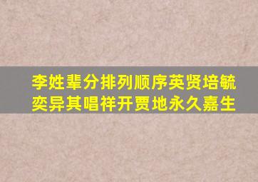 李姓辈分排列顺序英贤培毓奕异其唱祥开贾地永久嘉生