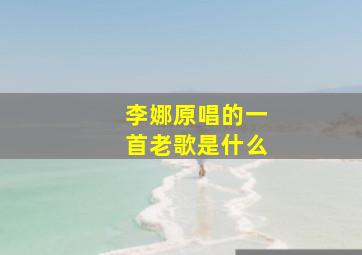 李娜原唱的一首老歌是什么