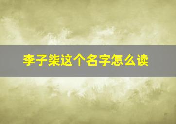 李子柒这个名字怎么读