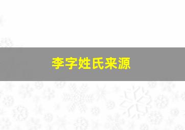 李字姓氏来源