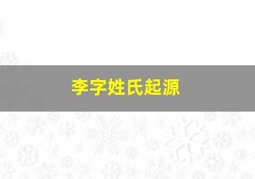 李字姓氏起源