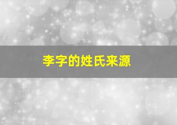 李字的姓氏来源