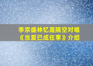 李宗盛林忆莲隔空对唱《当爱已成往事》介绍