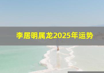 李居明属龙2025年运势