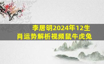 李居明2024年12生肖运势解析视频鼠牛虎兔