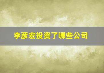 李彦宏投资了哪些公司