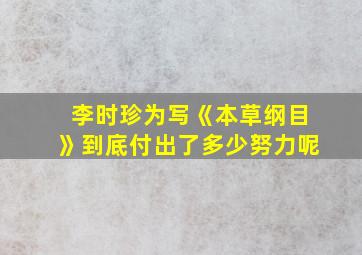 李时珍为写《本草纲目》到底付出了多少努力呢