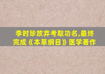 李时珍放弃考取功名,最终完成《本草纲目》医学著作