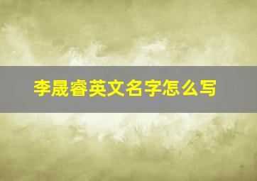 李晟睿英文名字怎么写