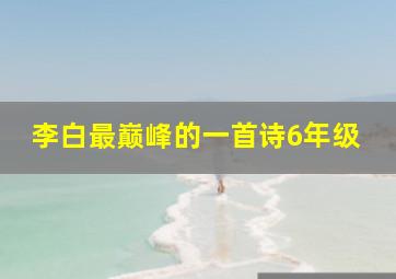 李白最巅峰的一首诗6年级