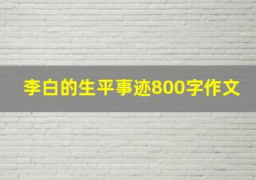 李白的生平事迹800字作文