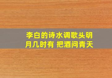 李白的诗水调歌头明月几时有 把酒问青天