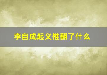 李自成起义推翻了什么