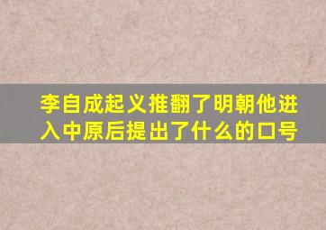 李自成起义推翻了明朝他进入中原后提出了什么的口号