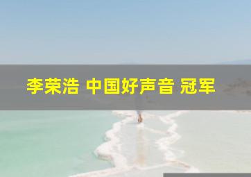 李荣浩 中国好声音 冠军