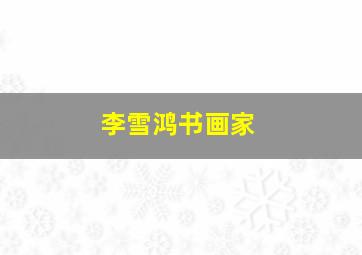 李雪鸿书画家