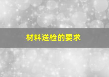 材料送检的要求