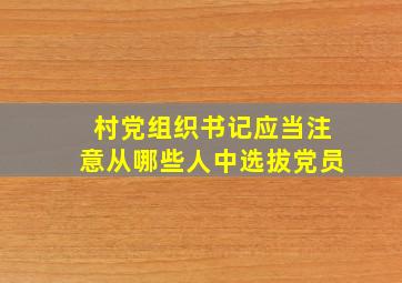 村党组织书记应当注意从哪些人中选拔党员