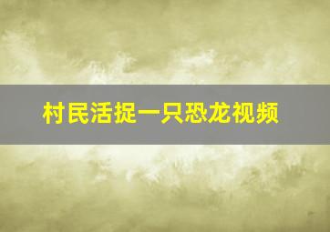 村民活捉一只恐龙视频