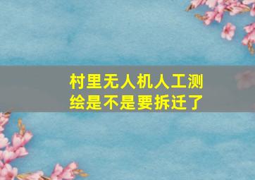 村里无人机人工测绘是不是要拆迁了