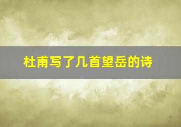 杜甫写了几首望岳的诗