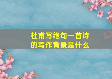 杜甫写绝句一首诗的写作背景是什么