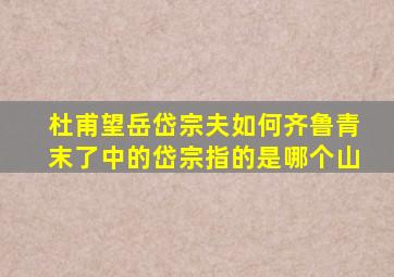 杜甫望岳岱宗夫如何齐鲁青末了中的岱宗指的是哪个山