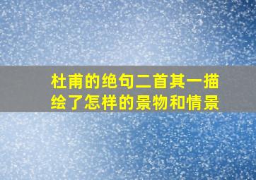 杜甫的绝句二首其一描绘了怎样的景物和情景